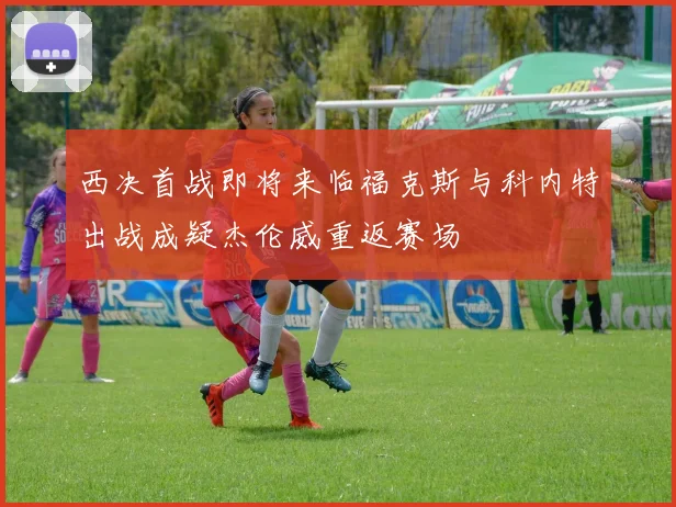 西决首战即将来临福克斯与科内特出战成疑杰伦威重返赛场