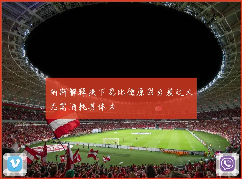 纳斯解释换下恩比德原因分差过大无需消耗其体力