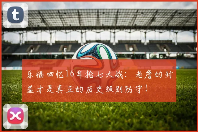 乐福回忆16年抢七大战：老詹的封盖才是真正的历史级别防守！