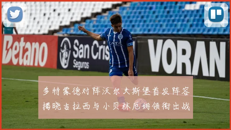 多特蒙德对阵沃尔夫斯堡首发阵容揭晓吉拉西与小贝林厄姆领衔出战